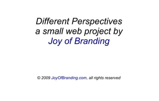 Different Perspectives
a small web project by
    Joy of Branding


© 2009 JoyOfBranding.com, all rights reserved
 