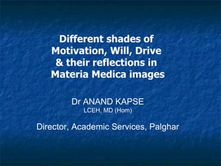 Different shades of
Motivation, Will, Drive
& their reflections in
Materia Medica images
Dr ANAND KAPSE
LCEH, MD (Hom)
Director, Academic Services, Palghar
 