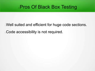 Pros Of Black Box Testing
Well suited and efficient for huge code sections.
Code accessibility is not required.
 