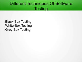Different Techniques Of Software
Testing
Black-Box Testing
White-Box Testing
Grey-Box Testing
 