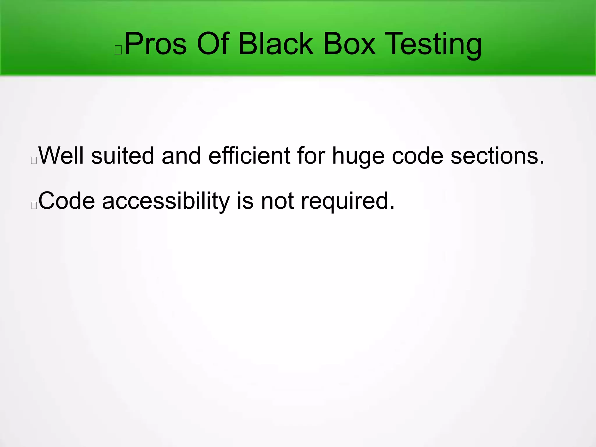 Pros Of Black Box Testing
Well suited and efficient for huge code sections.
Code accessibility is not required.
 