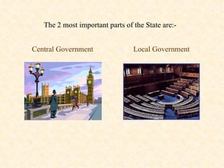 The 2 most important parts of the State are:- Central Government Local Government 