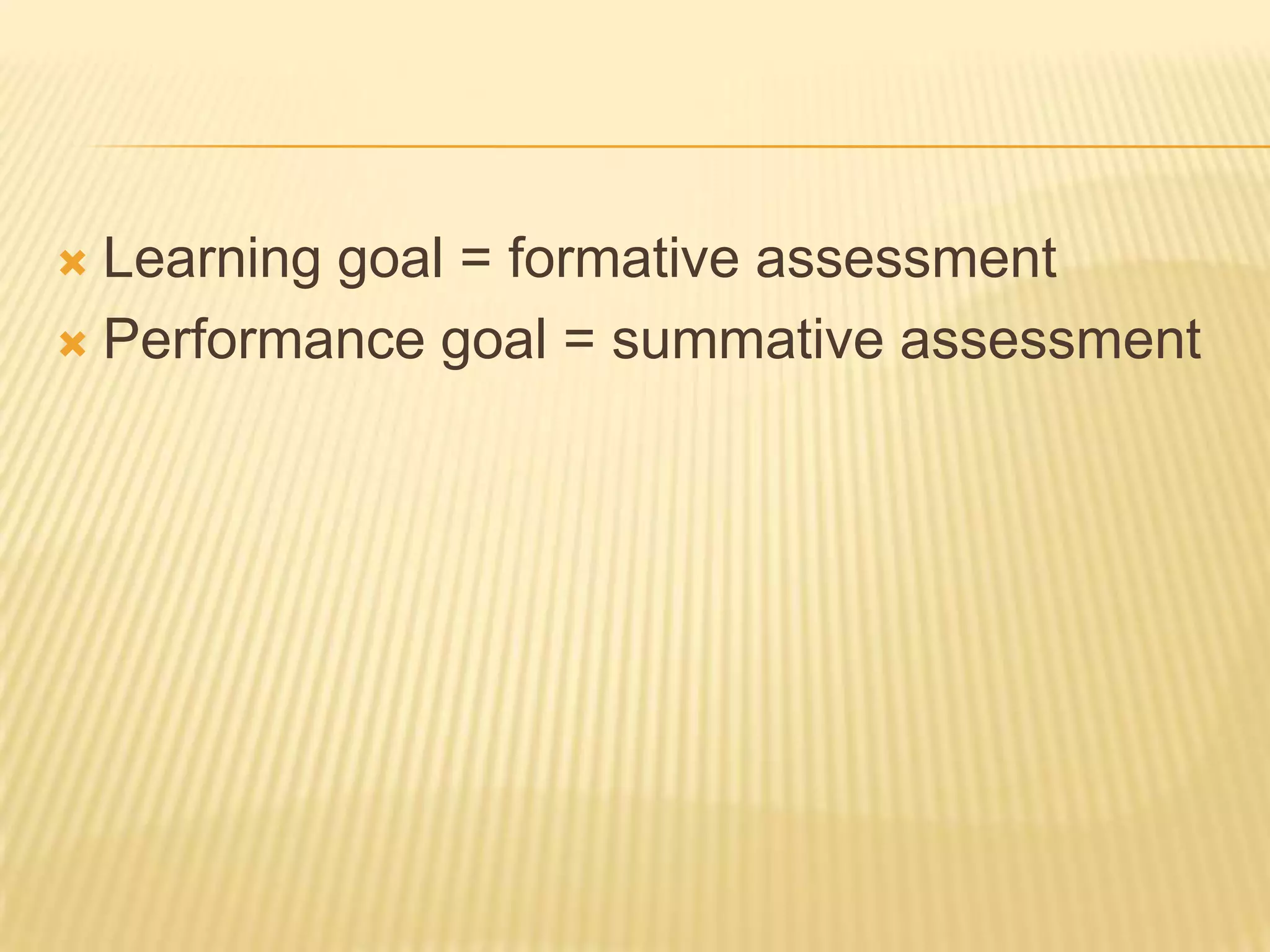 Learning goal = formative assessmentPerformance goal = summative assessment