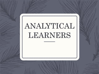 ANALYTICAL
LEARNERS
 