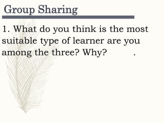 Group Sharing
1. What do you think is the most
suitable type of learner are you
among the three? Why? .
 