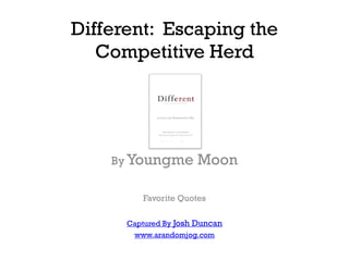 Different: Escaping the
   Competitive Herd




    By Youngme         Moon

         Favorite Quotes

      Captured By Josh Duncan
       www.arandomjog.com
 