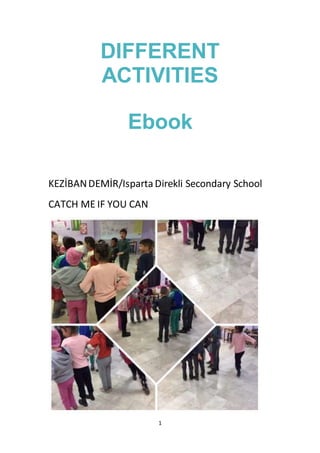 1
DIFFERENT
ACTIVITIES
Ebook
KEZİBANDEMİR/IspartaDirekli Secondary School
CATCH ME IF YOU CAN
 