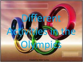 Different
Activities in the
   Olympics
     Created by Matt Tuckey.
 