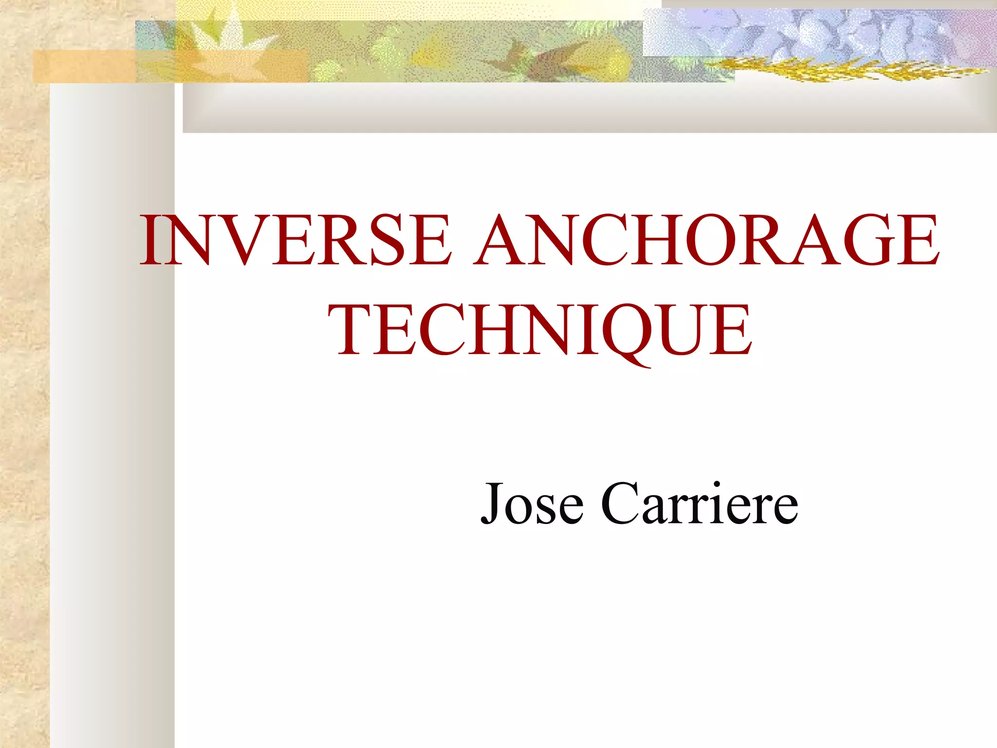 INVERSE ANCHORAGE
TECHNIQUE
Jose Carriere
 