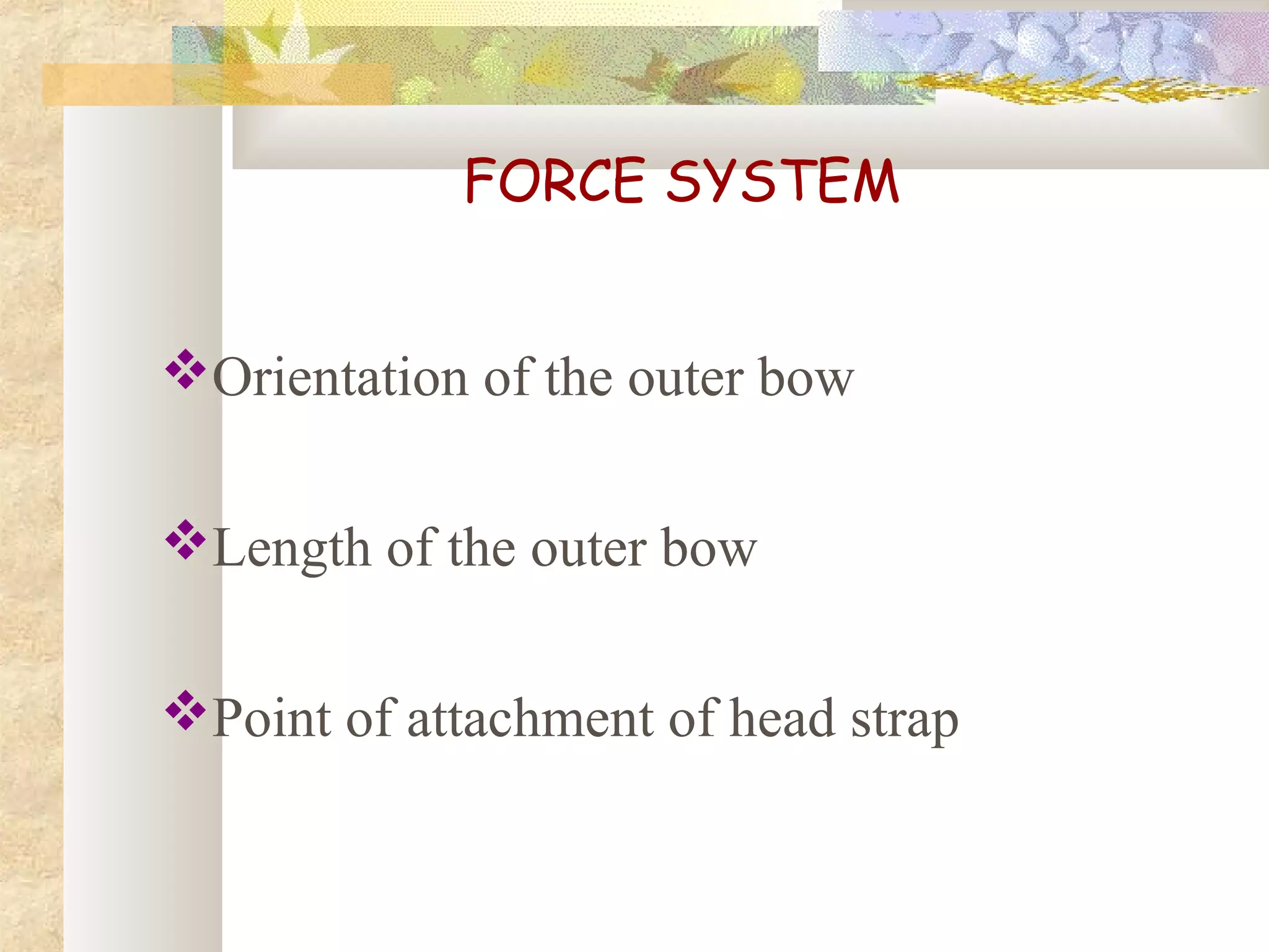 FORCE SYSTEM
Orientation of the outer bow
Length of the outer bow
Point of attachment of head strap
 