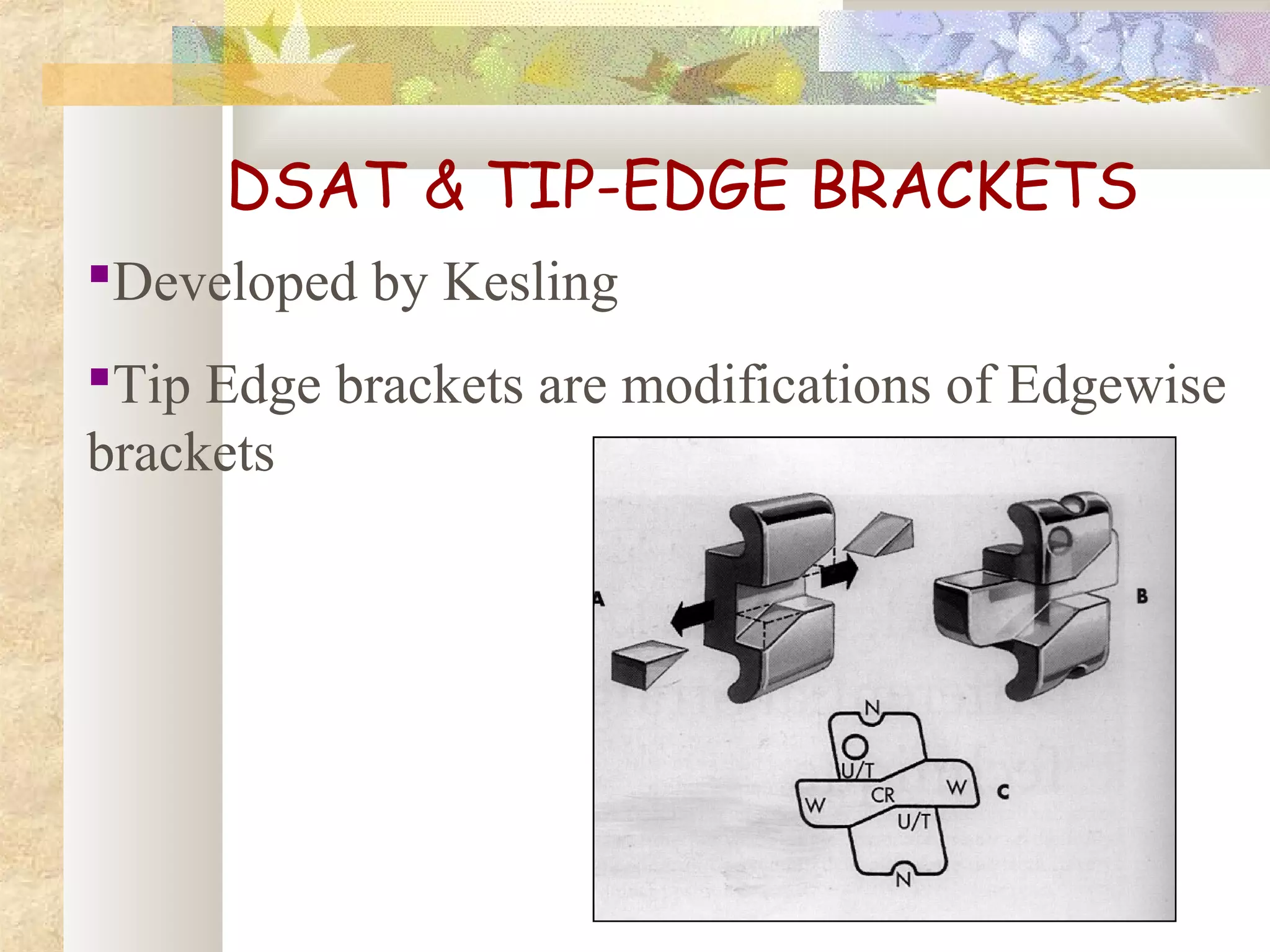 Developed by Kesling
Tip Edge brackets are modifications of Edgewise
brackets
DSAT & TIP-EDGE BRACKETS
 