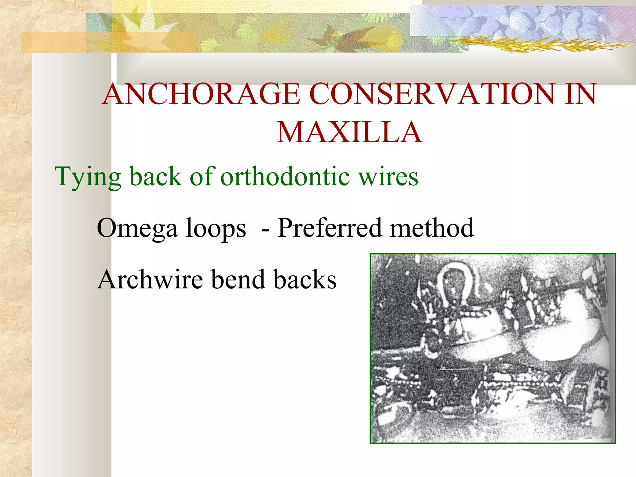 ANCHORAGE CONSERVATION IN
MAXILLA
Tying back of orthodontic wires
Omega loops - Preferred method
Archwire bend backs
 