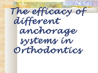 The efficacy of
different
anchorage
systems in
Orthodontics
 