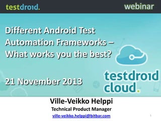 Different Android Test
Automation Frameworks –
What works you the best?

21 November 2013
Ville-Veikko Helppi
Technical Product Manager
ville-veikko.helppi@bitbar.com

1

 