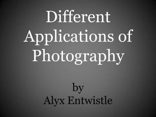 Different
Applications of
Photography
by
Alyx Entwistle
 