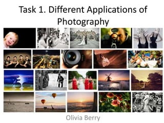 Task 1. Different Applications of
Photography
Olivia Berry
 