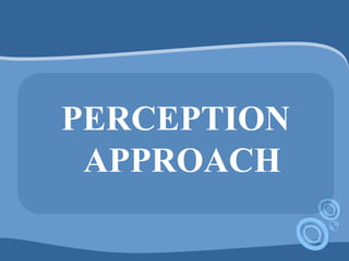 PERCEPTION
APPROACH
 