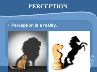PERCEPTION
• Perception is a reality.
 
