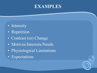 EXAMPLES
• Intensity
• Repetition
• Contrast (or) Change
• Motives/Interests/Needs
• Physiological Limitations
• Expectations
 