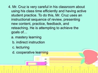 4. Mr. Cruz is very careful in his classroom about
using his class time efficiently and having active
student practice. To...