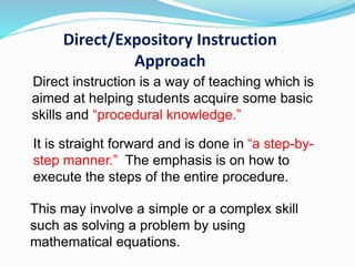 Direct/Expository Instruction
Approach
Direct instruction is a way of teaching which is
aimed at helping students acquire ...