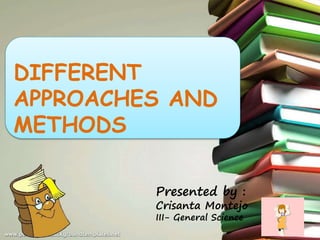 DIFFERENT
APPROACHES AND
METHODS
Presented by :
Crisanta Montejo
III- General Science
 