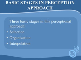 BASIC STAGES IN PERCEPTION
APPROACH
Three basic stages in this perceptional
approach:
• Selection
• Organization
• Interpolation
 