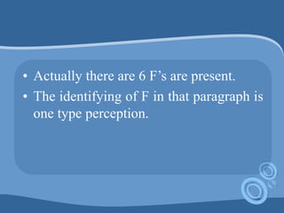 • Actually there are 6 F’s are present.
• The identifying of F in that paragraph is
one type perception.
 