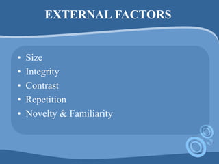 EXTERNAL FACTORS
• Size
• Integrity
• Contrast
• Repetition
• Novelty & Familiarity
 