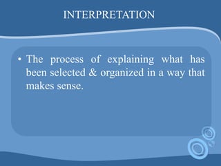 INTERPRETATION
• The process of explaining what has
been selected & organized in a way that
makes sense.
 
