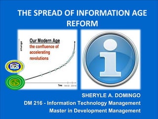 THE SPREAD OF INFORMATION AGE
REFORM

SHERYLE A. DOMINGO
DM 216 - Information Technology Management
Master in Development Management

 