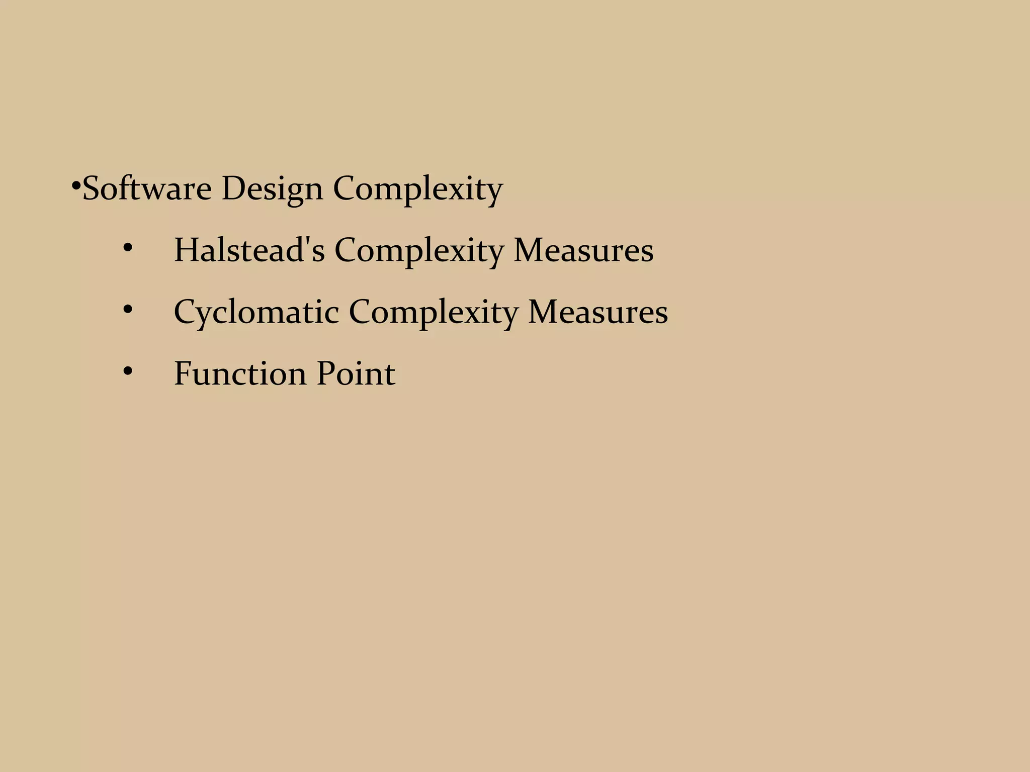 •Software Design Complexity
• Halstead's Complexity Measures
• Cyclomatic Complexity Measures
• Function Point
 