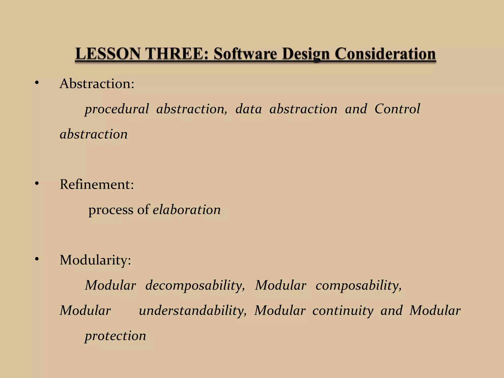 • Abstraction:
procedural abstraction, data abstraction and Control
abstraction
• Refinement:
process of elaboration
• Modularity:
Modular decomposability, Modular composability,
Modular understandability, Modular continuity and Modular
protection
 