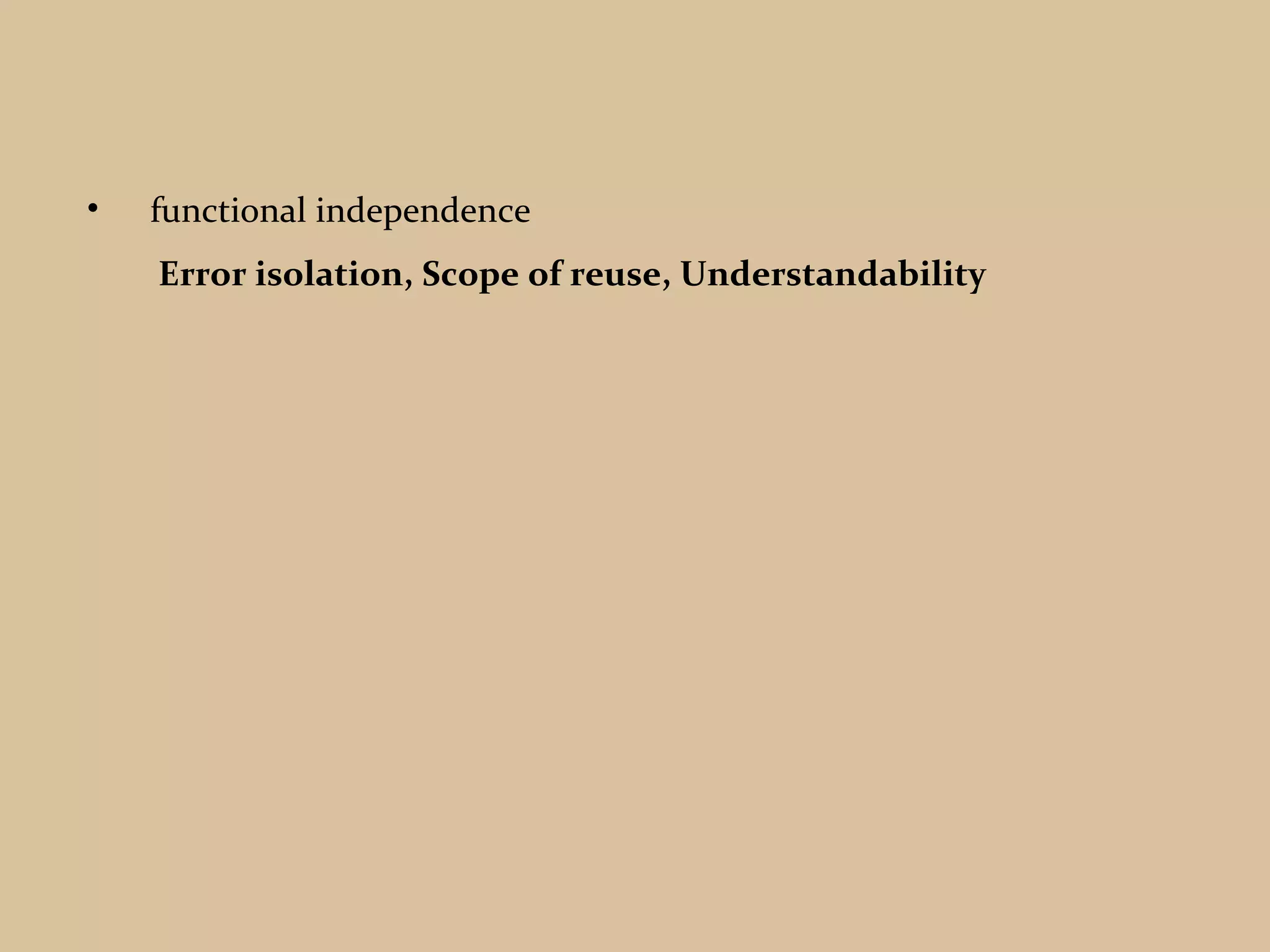 • functional independence
Error isolation, Scope of reuse, Understandability
 