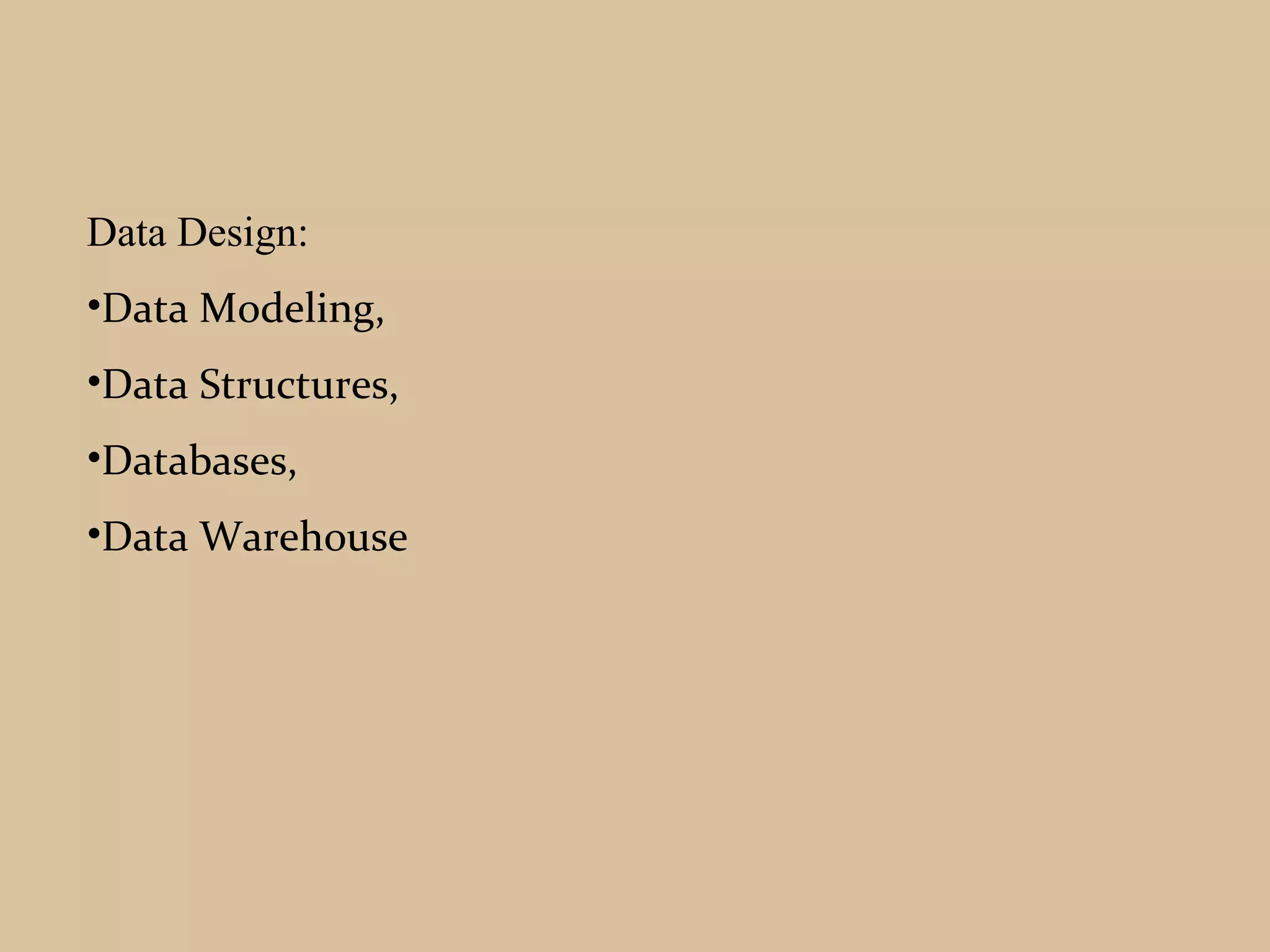 Data Design:
•Data Modeling,
•Data Structures,
•Databases,
•Data Warehouse
 
