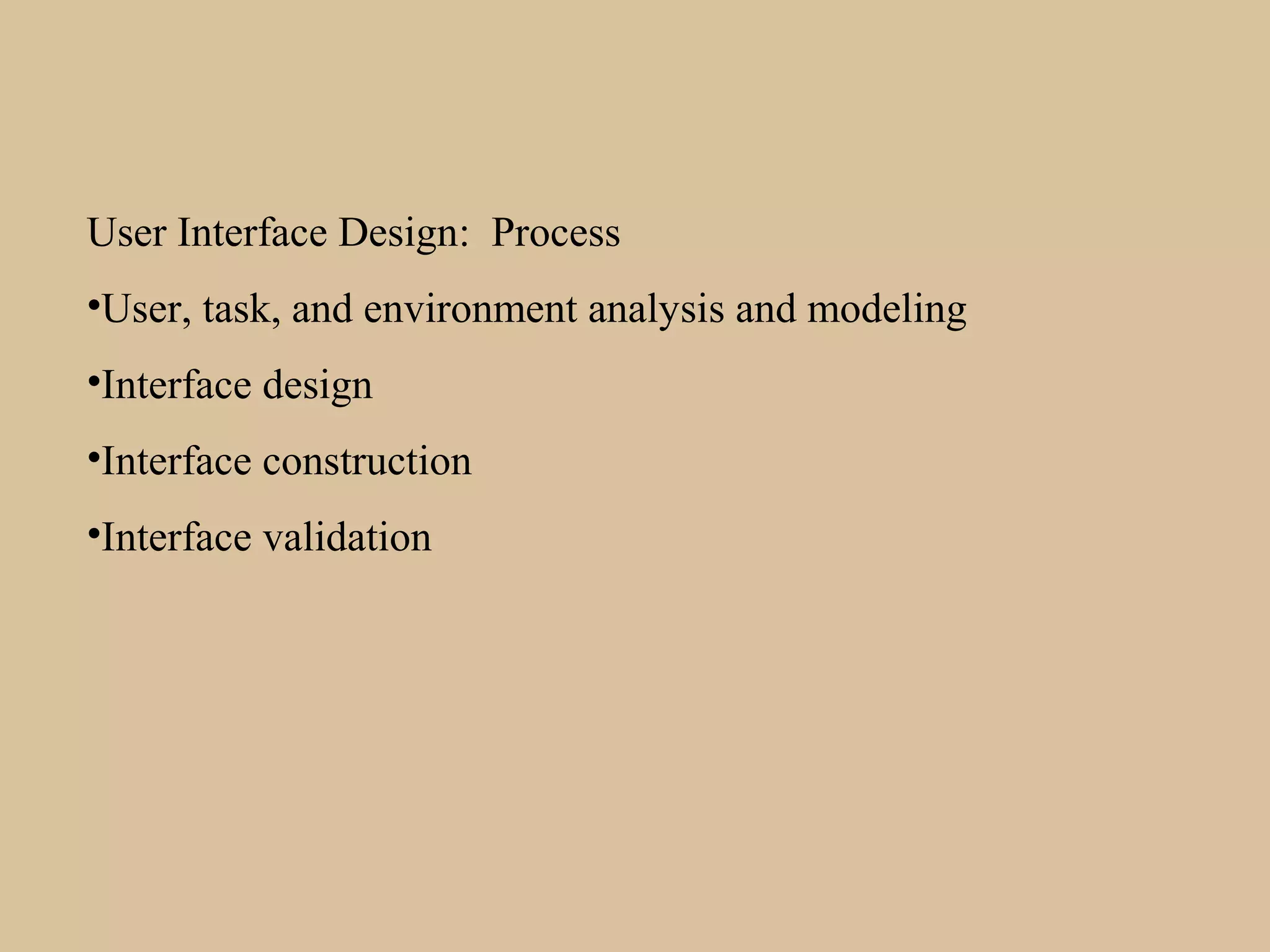 User Interface Design: Process
•User, task, and environment analysis and modeling
•Interface design
•Interface construction
•Interface validation
 