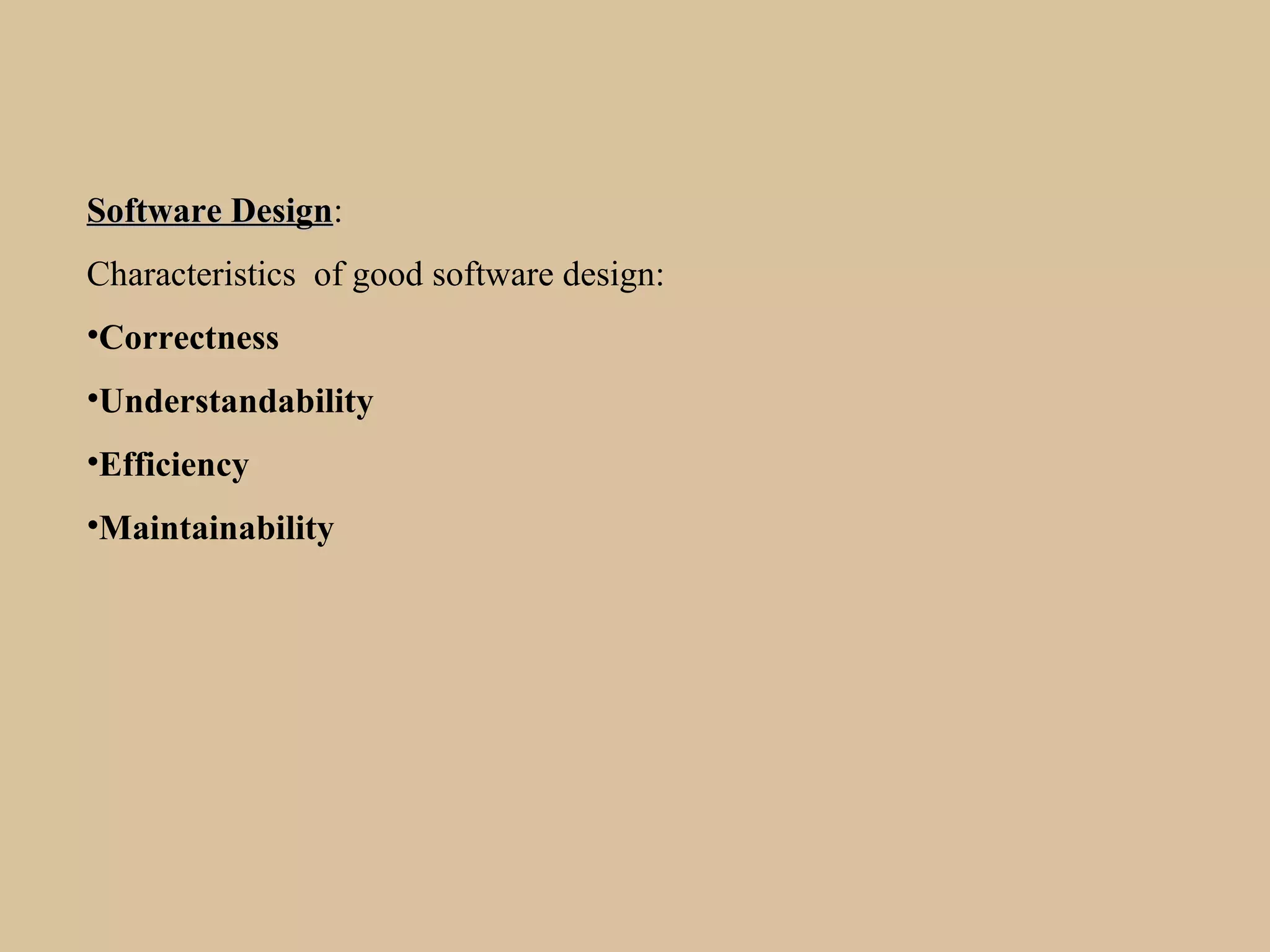 Software DesignSoftware Design:
Characteristics of good software design:
•Correctness
•Understandability
•Efficiency
•Maintainability
 