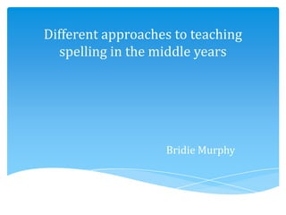Different approaches to teaching
spelling in the middle years
Bridie Murphy
 