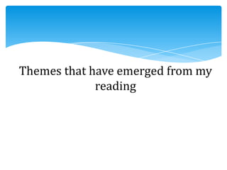 Themes that have emerged from my
reading
 