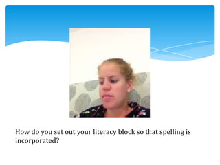 How do you set out your literacy block so that spelling is
incorporated?
 