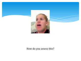 How do you assess this?
 