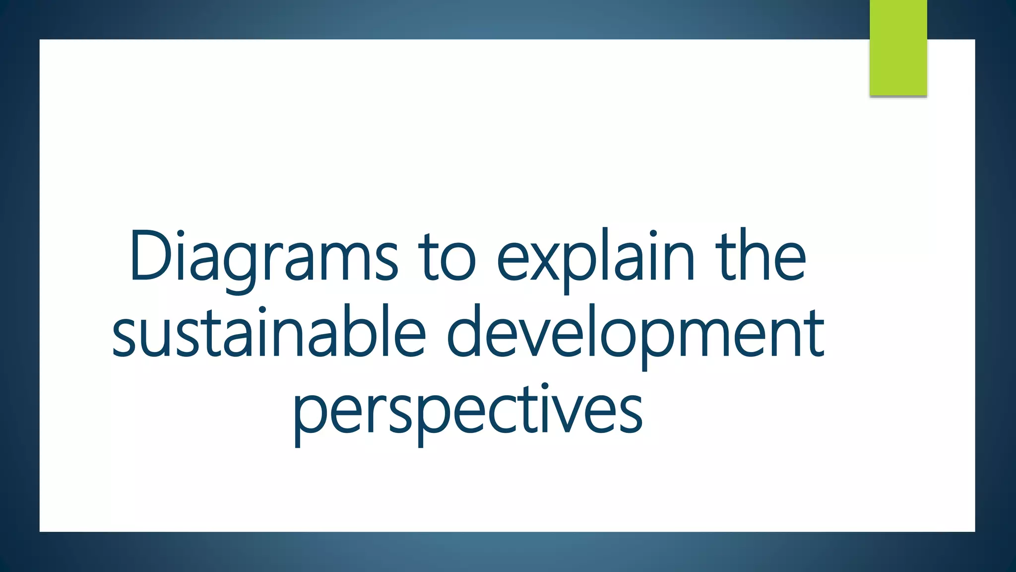 Diagrams to explain the
sustainable development
perspectives
 