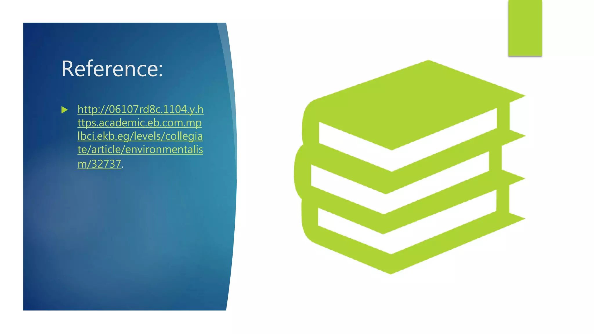 Reference:
 http://06107rd8c.1104.y.h
ttps.academic.eb.com.mp
lbci.ekb.eg/levels/collegia
te/article/environmentalis
m/32737.
 