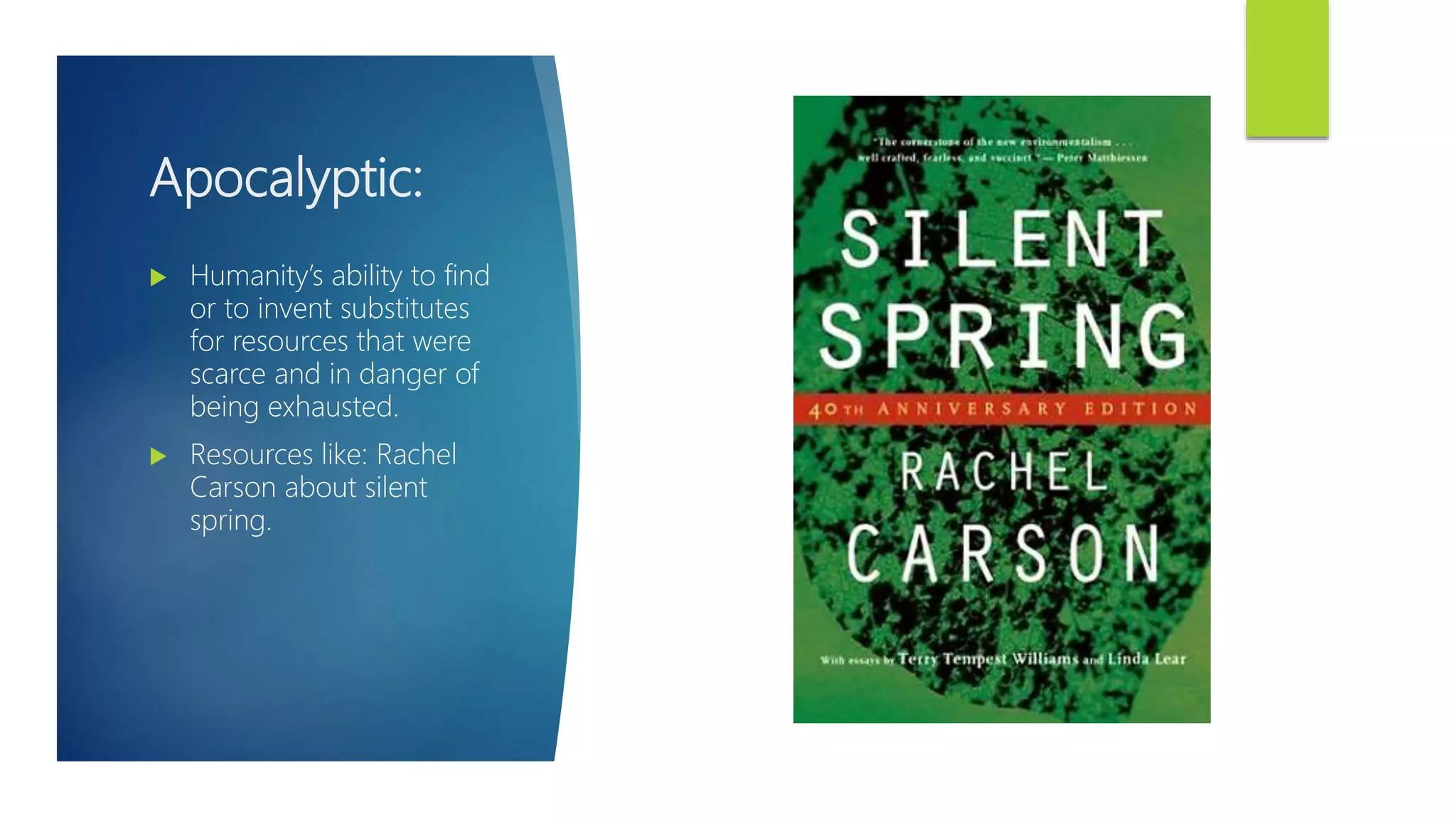 Apocalyptic:
 Humanity’s ability to find
or to invent substitutes
for resources that were
scarce and in danger of
being exhausted.
 Resources like: Rachel
Carson about silent
spring.
 