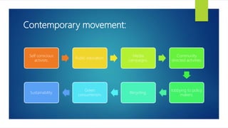 Contemporary movement:
Self conscious
activists.
Public education.
Media
campaigns.
Community
directed activities.
lobbying to policy
makers.
Recycling.
Green
consumerism.
Sustainability.
 