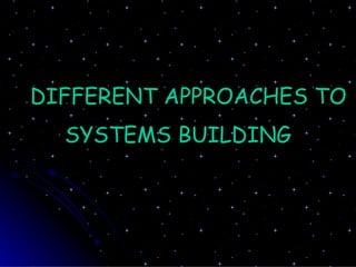 DIFFERENT APPROACHES TO SYSTEMS BUILDING 