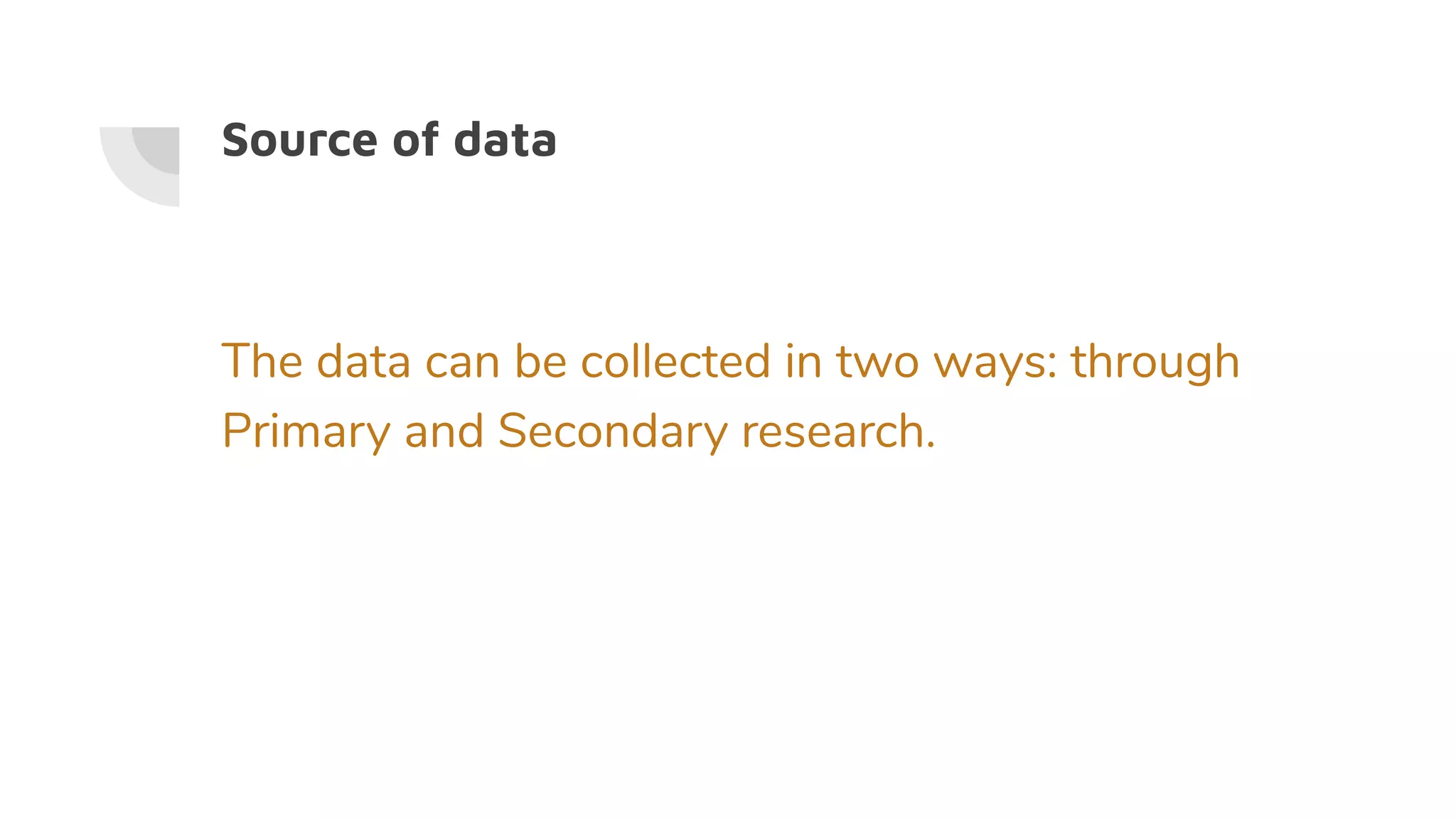 Source of data
The data can be collected in two ways: through
Primary and Secondary research.
 