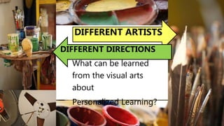 What can be learned
from the visual arts
about
Personalized Learning?
DIFFERENT ARTISTS
DIFFERENT DIRECTIONS
 