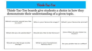 Think-Tac-Toe
Think-Tac-Toe boards give students a choice in how they
demonstrate their understanding of a given topic.
 