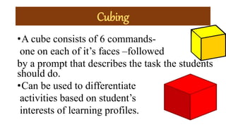 Cubing
•A cube consists of 6 commands-
one on each of it’s faces –followed
by a prompt that describes the task the students
should do.
•Can be used to differentiate
activities based on student’s
interests of learning profiles.
 